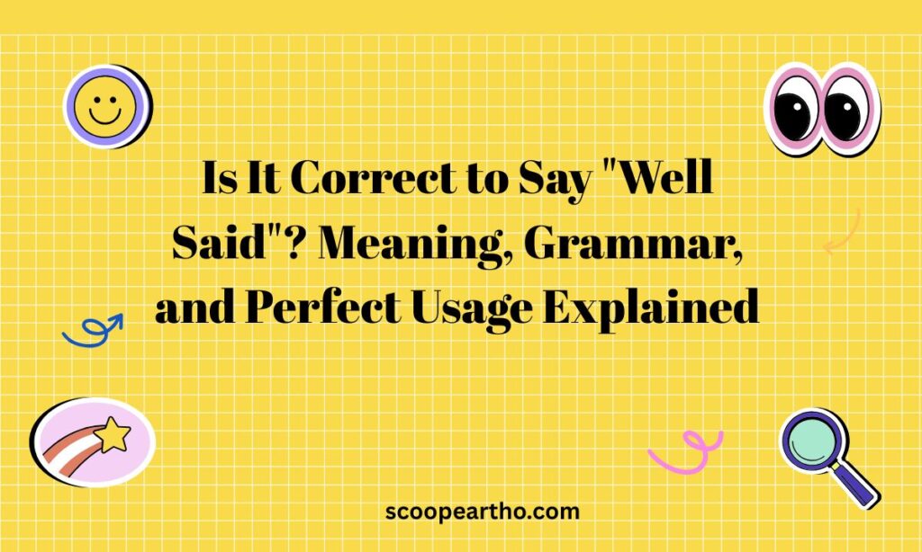 Is It Correct to Say “Well Said”? Meaning, Grammar, and Perfect Usage Explained