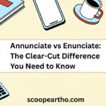 Annunciate vs Enunciate The Clear-Cut Difference You Need to Know