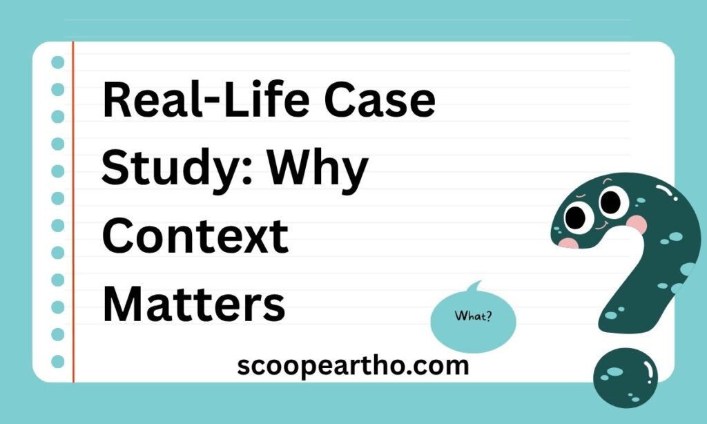 Real-Life Case Study Why Context Matters