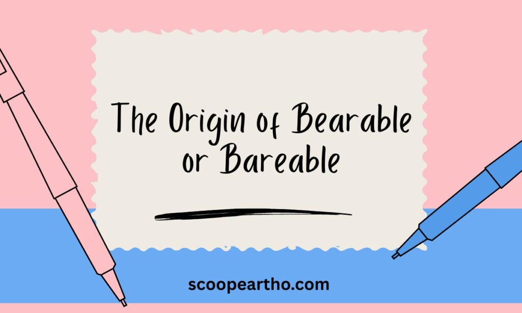 The Origin of Bearable or Bareable